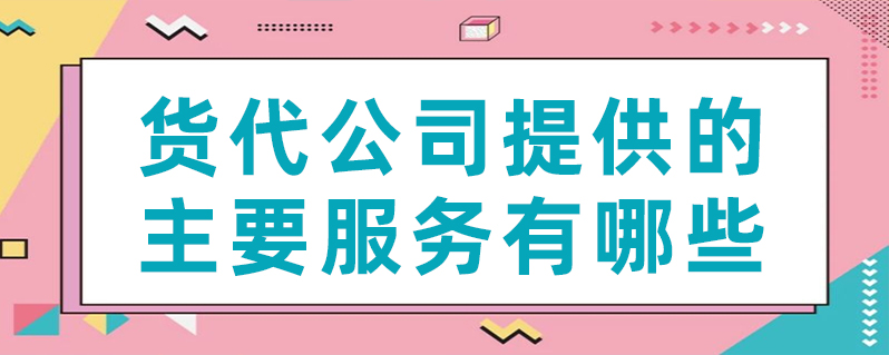 货代公司提供的主要服务有哪些？